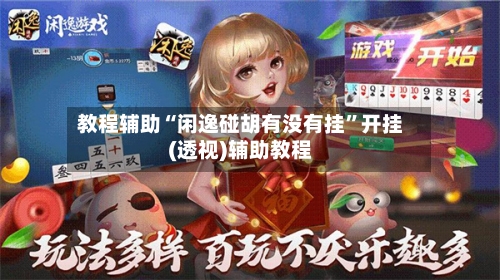 教程辅助“闲逸碰胡有没有挂	”开挂(透视)辅助教程-第1张图片