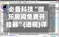 必备科技“微乐房间免费开挂器	”(透视)详细透视辅助教学-第1张图片