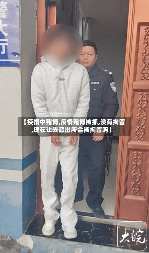 【疫情中赌博,疫情赌博被抓,没有拘留,现在让去派出所会被拘留吗】-第1张图片