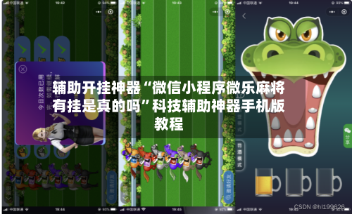 辅助开挂神器“微信小程序微乐麻将有挂是真的吗”科技辅助神器手机版教程-第1张图片