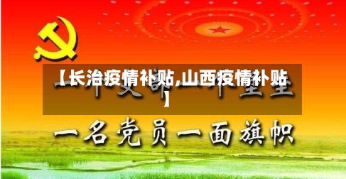 【长治疫情补贴,山西疫情补贴】-第1张图片