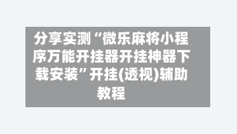 分享实测“微乐麻将小程序万能开挂器开挂神器下载安装	”开挂(透视)辅助教程-第2张图片