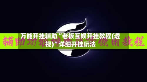 万能开挂辅助“老板互娱开挂教程(透视)”详细开挂玩法-第3张图片