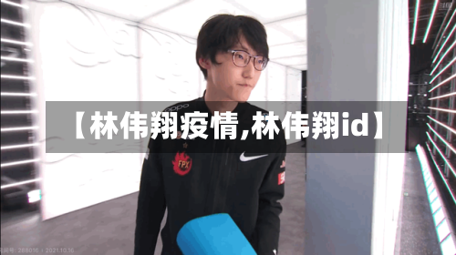 【林伟翔疫情,林伟翔id】-第1张图片