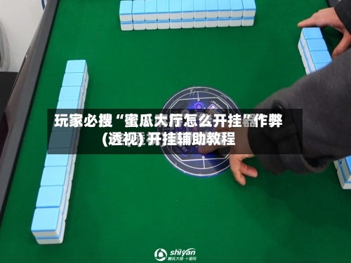 玩家必搜“蜜瓜大厅怎么开挂”作弊(透视) 开挂辅助教程-第1张图片
