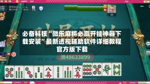 必备科技“微乐麻将必赢开挂神器下载安装”最新透视辅助软件详细教程官方版下载-第1张图片
