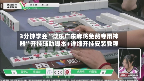 3分钟学会“微乐广东麻将免费专用神器	”开挂辅助脚本+详细开挂安装教程-第1张图片
