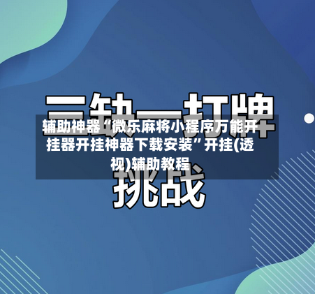 辅助神器“微乐麻将小程序万能开挂器开挂神器下载安装”开挂(透视)辅助教程-第2张图片