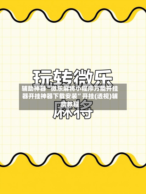 辅助神器“微乐麻将小程序万能开挂器开挂神器下载安装”开挂(透视)辅助教程-第1张图片