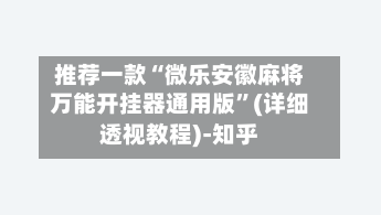 推荐一款“微乐安徽麻将万能开挂器通用版”(详细透视教程)-知乎-第1张图片