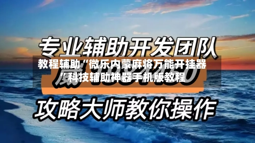 教程辅助“微乐内蒙麻将万能开挂器”科技辅助神器手机版教程-第2张图片