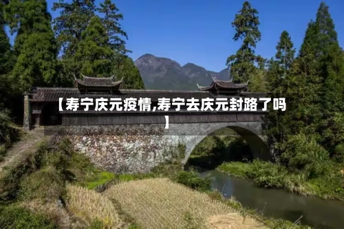 【寿宁庆元疫情,寿宁去庆元封路了吗】-第1张图片