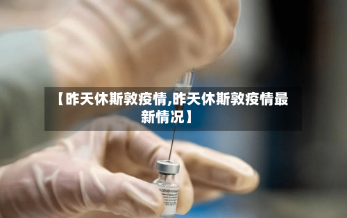 【昨天休斯敦疫情,昨天休斯敦疫情最新情况】-第3张图片