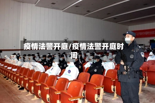 疫情法警开庭/疫情法警开庭时间-第1张图片