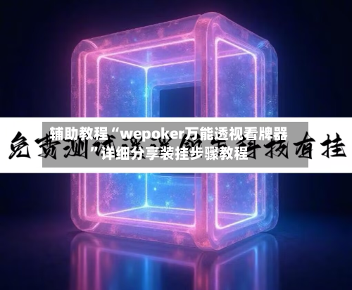 辅助教程“wepoker万能透视看牌器	”详细分享装挂步骤教程-第1张图片