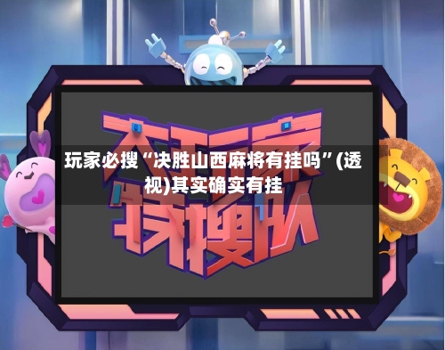 玩家必搜“决胜山西麻将有挂吗	”(透视)其实确实有挂-第1张图片