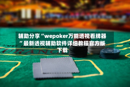 辅助分享“wepoker万能透视看牌器”最新透视辅助软件详细教程官方版下载-第1张图片
