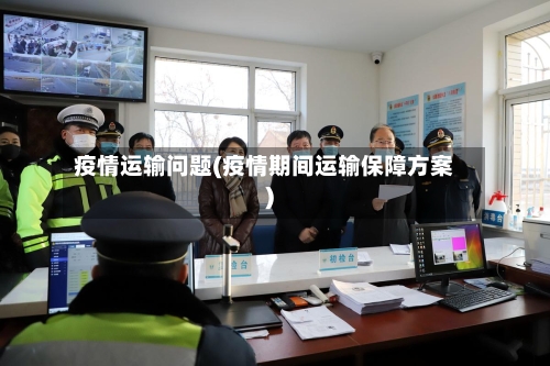 疫情运输问题(疫情期间运输保障方案)-第1张图片