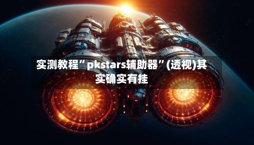 实测教程”pkstars辅助器	”(透视)其实确实有挂-第1张图片