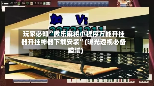 玩家必知“微乐麻将小程序万能开挂器开挂神器下载安装”(曝光透视必备猫腻)-第1张图片