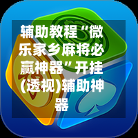辅助教程“微乐家乡麻将必赢神器	”开挂(透视)辅助神器-第1张图片