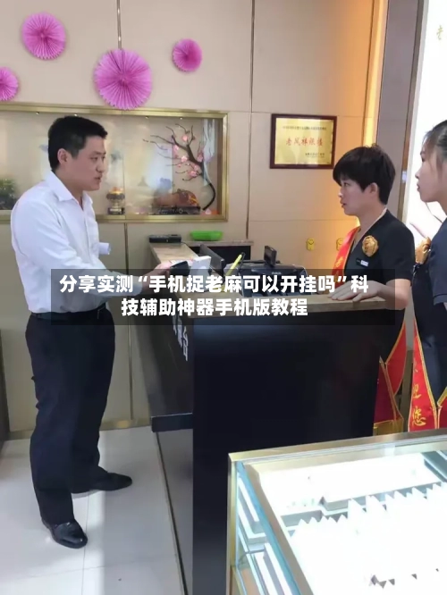 分享实测“手机捉老麻可以开挂吗	”科技辅助神器手机版教程-第1张图片