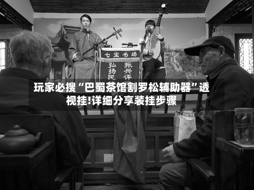 玩家必搜“巴蜀茶馆割罗松辅助器”透视挂!详细分享装挂步骤-第1张图片
