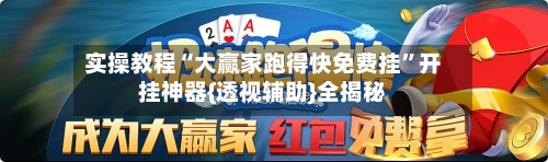 实操教程“大赢家跑得快免费挂”开挂神器{透视辅助}全揭秘-第2张图片