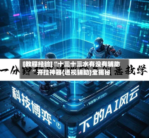 [教程经验]“十三十三水有没有辅助”开挂神器{透视辅助}全揭秘-第1张图片