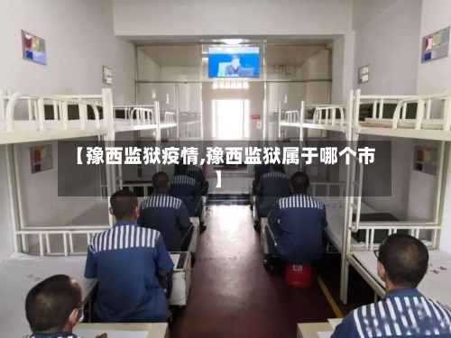 【豫西监狱疫情,豫西监狱属于哪个市】-第3张图片