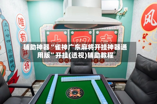 辅助神器“雀神广东麻将开挂神器通用版”开挂(透视)辅助教程-第1张图片