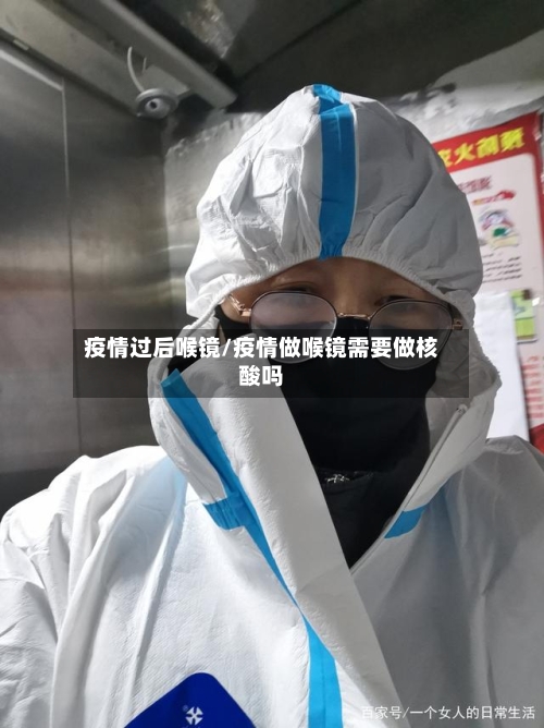 疫情过后喉镜/疫情做喉镜需要做核酸吗-第1张图片