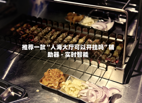 推荐一款“人海大厅可以开挂吗	”辅助器 - 实时智能-第1张图片