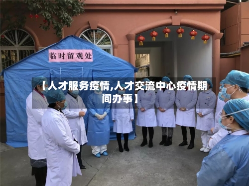 【人才服务疫情,人才交流中心疫情期间办事】-第1张图片