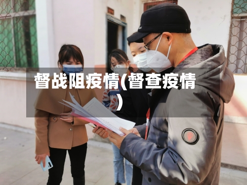 督战阻疫情(督查疫情)-第1张图片