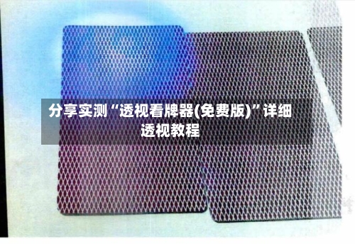 分享实测“透视看牌器(免费版)”详细透视教程-第1张图片
