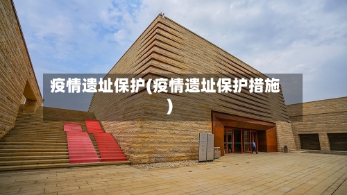 疫情遗址保护(疫情遗址保护措施)-第1张图片