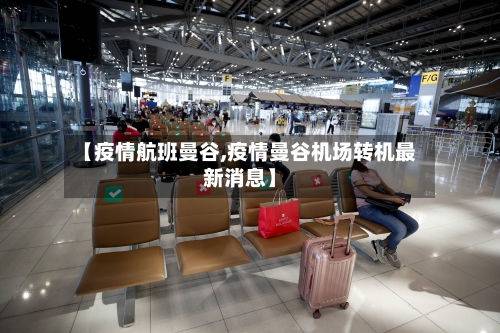【疫情航班曼谷,疫情曼谷机场转机最新消息】-第2张图片