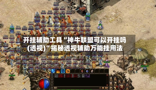 开挂辅助工具“神牛联盟可以开挂吗(透视)	”揭秘透视辅助万能挂用法-第2张图片