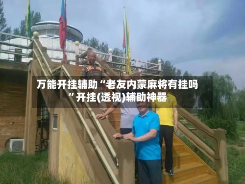 万能开挂辅助“老友内蒙麻将有挂吗	”开挂(透视)辅助神器-第1张图片