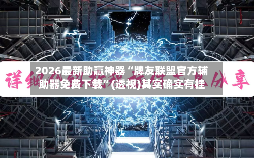 2026最新助赢神器“牌友联盟官方辅助器免费下载”(透视)其实确实有挂-第2张图片