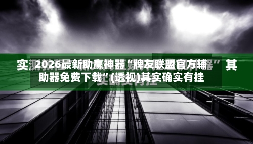 2026最新助赢神器“牌友联盟官方辅助器免费下载”(透视)其实确实有挂-第3张图片