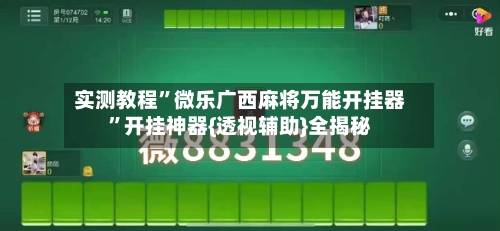实测教程”微乐广西麻将万能开挂器	”开挂神器{透视辅助}全揭秘-第1张图片