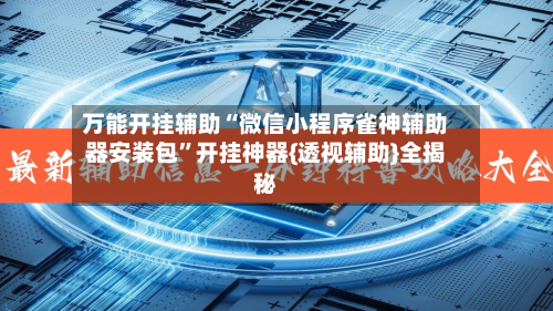 万能开挂辅助“微信小程序雀神辅助器安装包	”开挂神器{透视辅助}全揭秘-第3张图片