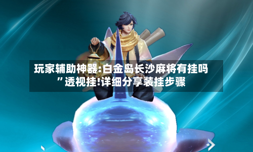 玩家辅助神器:白金岛长沙麻将有挂吗”透视挂!详细分享装挂步骤-第1张图片