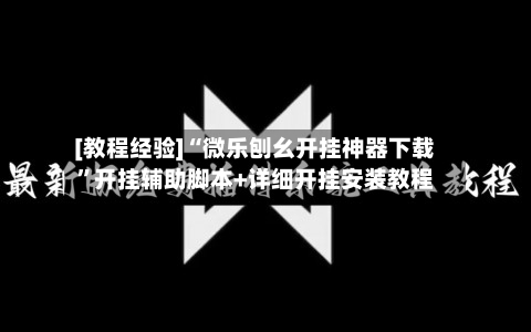 [教程经验]“微乐刨幺开挂神器下载	”开挂辅助脚本+详细开挂安装教程-第1张图片