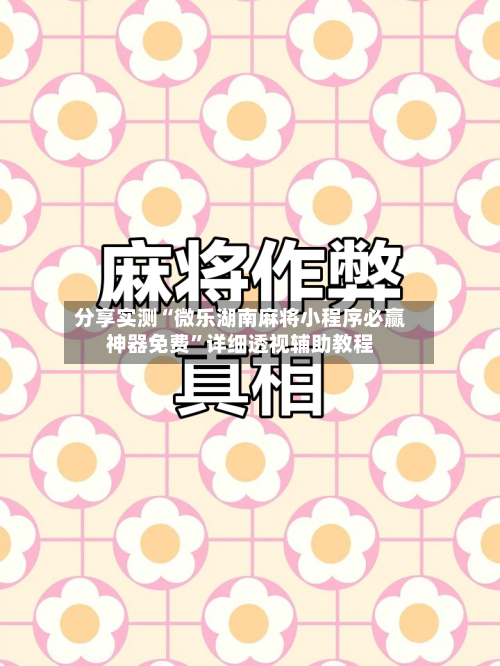 分享实测“微乐湖南麻将小程序必赢神器免费”详细透视辅助教程-第1张图片