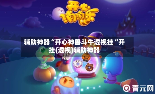 辅助神器“开心神兽斗牛透视挂“开挂(透视)辅助神器-第1张图片