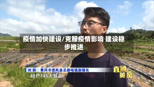 疫情加快建设/克服疫情影响 建设稳步推进-第2张图片