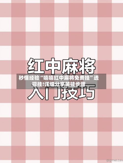 秒懂经验“嘻嘻红中麻将免费挂”透视挂!详细分享装挂步骤-第1张图片
